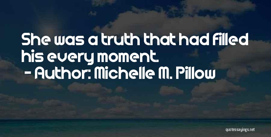 Michelle M. Pillow Quotes: She Was A Truth That Had Filled His Every Moment.