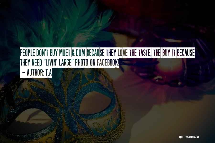 T.A Quotes: People Don't Buy Moet & Dom Because They Love The Taste, The Buy It Because They Need Livin' Large Photo