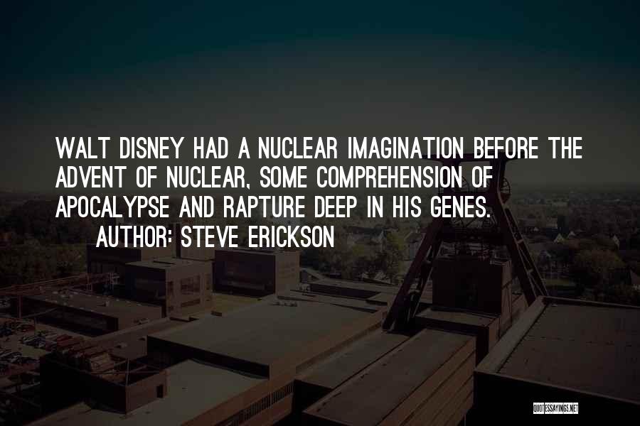 Steve Erickson Quotes: Walt Disney Had A Nuclear Imagination Before The Advent Of Nuclear, Some Comprehension Of Apocalypse And Rapture Deep In His