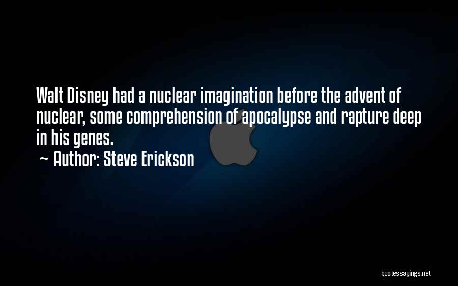 Steve Erickson Quotes: Walt Disney Had A Nuclear Imagination Before The Advent Of Nuclear, Some Comprehension Of Apocalypse And Rapture Deep In His