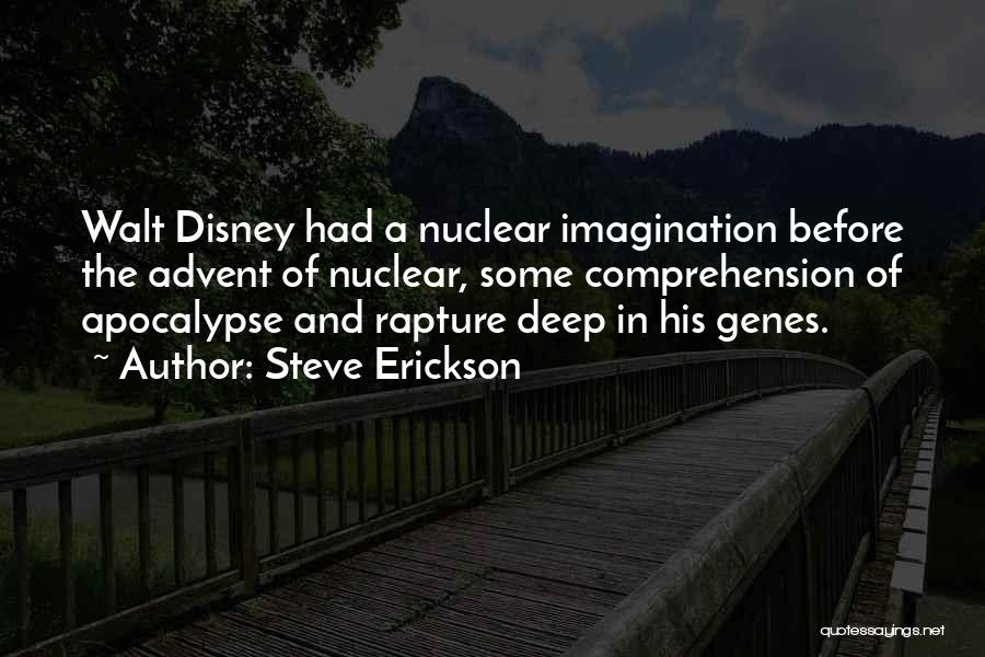 Steve Erickson Quotes: Walt Disney Had A Nuclear Imagination Before The Advent Of Nuclear, Some Comprehension Of Apocalypse And Rapture Deep In His