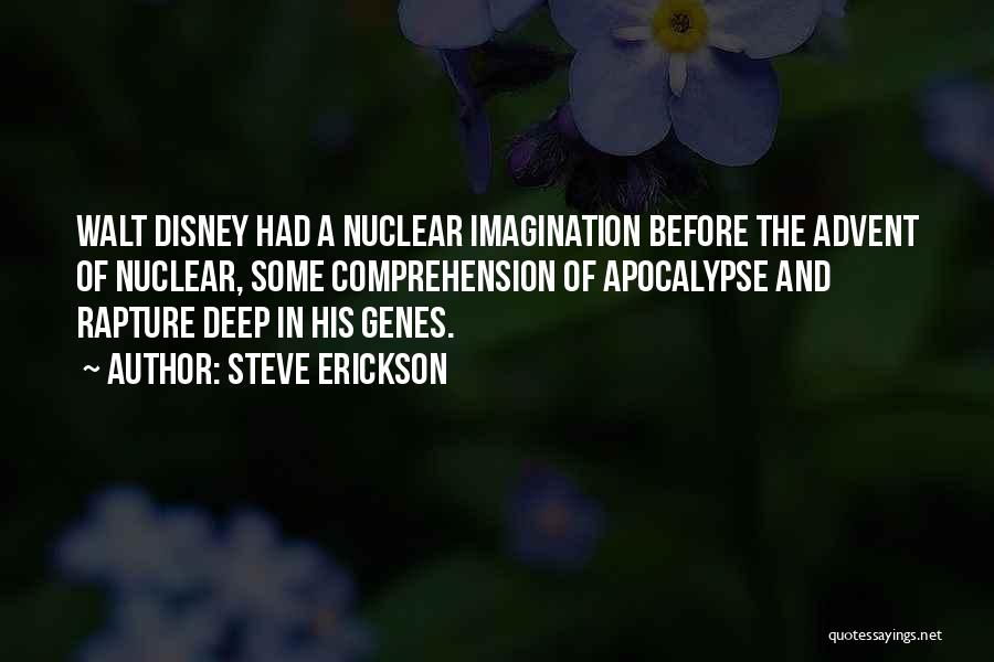 Steve Erickson Quotes: Walt Disney Had A Nuclear Imagination Before The Advent Of Nuclear, Some Comprehension Of Apocalypse And Rapture Deep In His