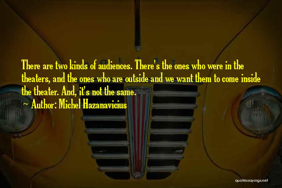 Michel Hazanavicius Quotes: There Are Two Kinds Of Audiences. There's The Ones Who Were In The Theaters, And The Ones Who Are Outside