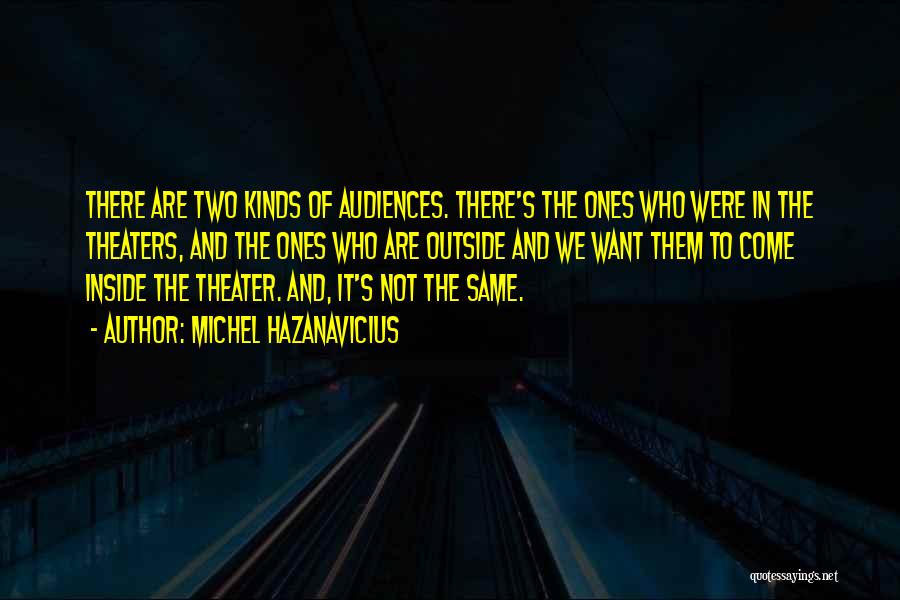 Michel Hazanavicius Quotes: There Are Two Kinds Of Audiences. There's The Ones Who Were In The Theaters, And The Ones Who Are Outside