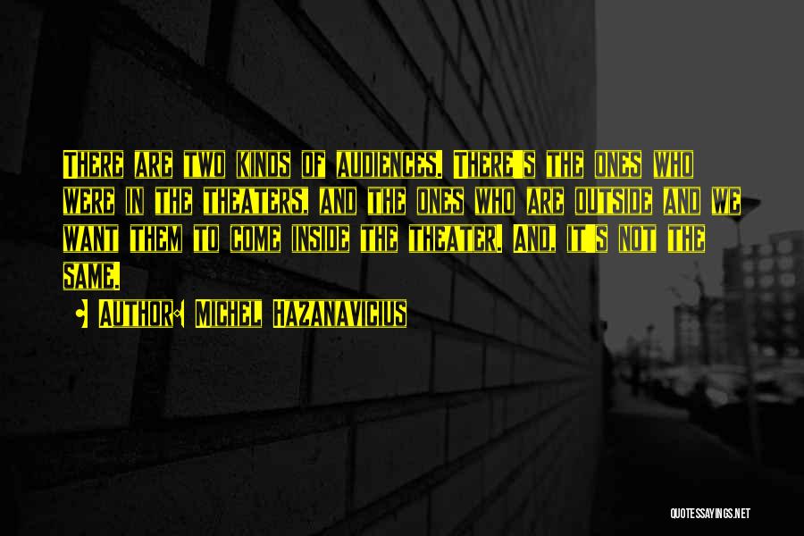 Michel Hazanavicius Quotes: There Are Two Kinds Of Audiences. There's The Ones Who Were In The Theaters, And The Ones Who Are Outside
