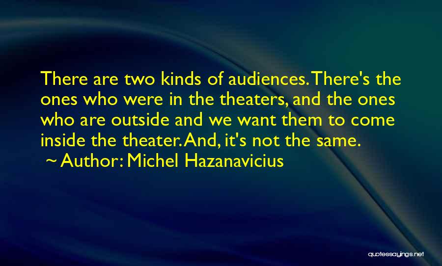 Michel Hazanavicius Quotes: There Are Two Kinds Of Audiences. There's The Ones Who Were In The Theaters, And The Ones Who Are Outside