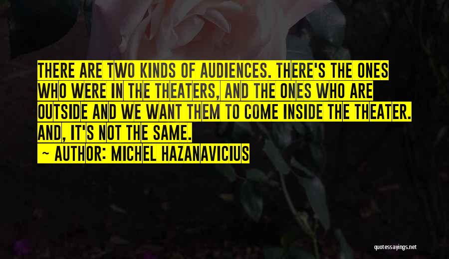 Michel Hazanavicius Quotes: There Are Two Kinds Of Audiences. There's The Ones Who Were In The Theaters, And The Ones Who Are Outside