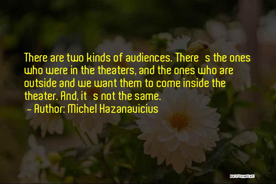 Michel Hazanavicius Quotes: There Are Two Kinds Of Audiences. There's The Ones Who Were In The Theaters, And The Ones Who Are Outside