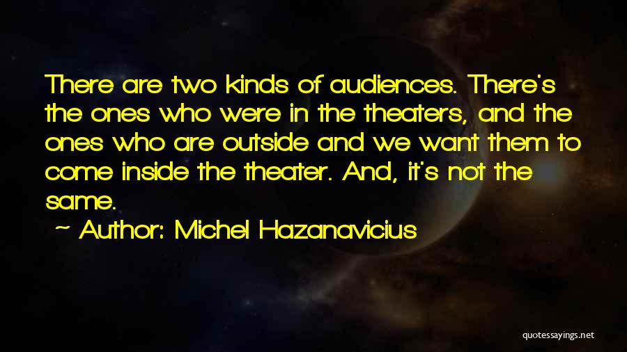 Michel Hazanavicius Quotes: There Are Two Kinds Of Audiences. There's The Ones Who Were In The Theaters, And The Ones Who Are Outside