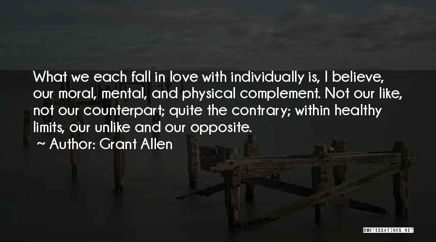 Grant Allen Quotes: What We Each Fall In Love With Individually Is, I Believe, Our Moral, Mental, And Physical Complement. Not Our Like,