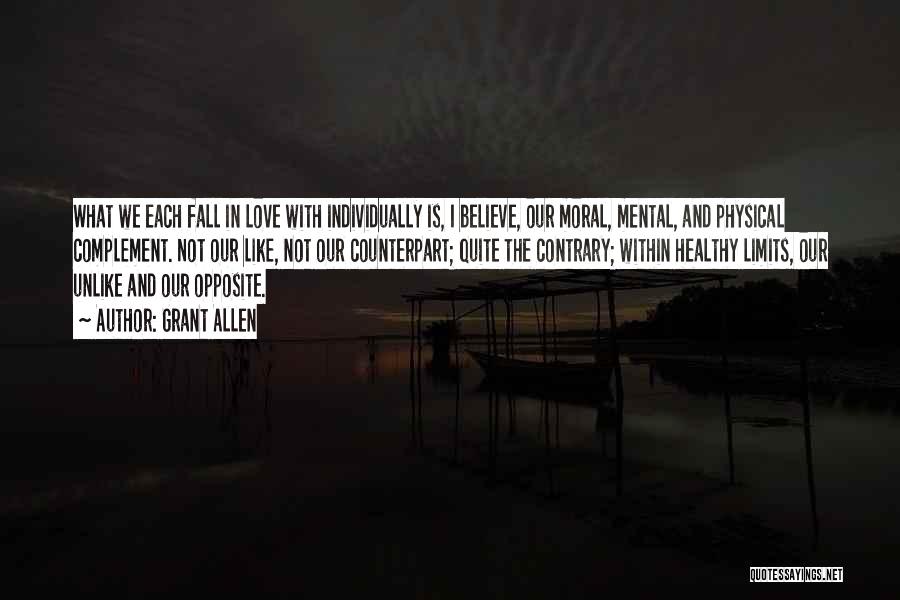 Grant Allen Quotes: What We Each Fall In Love With Individually Is, I Believe, Our Moral, Mental, And Physical Complement. Not Our Like,