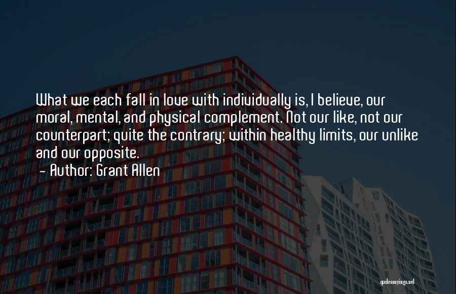 Grant Allen Quotes: What We Each Fall In Love With Individually Is, I Believe, Our Moral, Mental, And Physical Complement. Not Our Like,