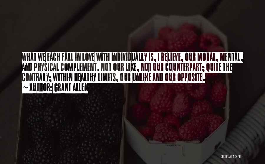 Grant Allen Quotes: What We Each Fall In Love With Individually Is, I Believe, Our Moral, Mental, And Physical Complement. Not Our Like,