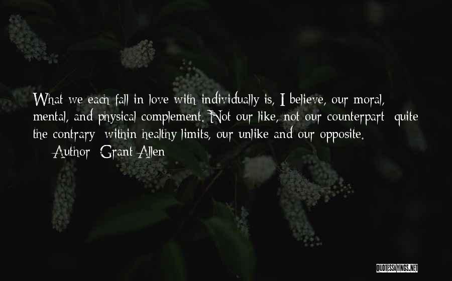 Grant Allen Quotes: What We Each Fall In Love With Individually Is, I Believe, Our Moral, Mental, And Physical Complement. Not Our Like,