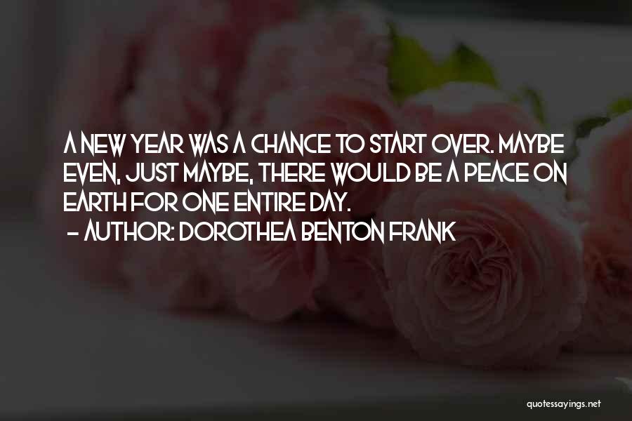 Dorothea Benton Frank Quotes: A New Year Was A Chance To Start Over. Maybe Even, Just Maybe, There Would Be A Peace On Earth