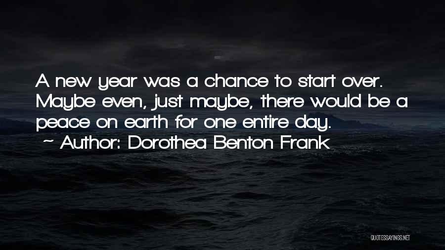 Dorothea Benton Frank Quotes: A New Year Was A Chance To Start Over. Maybe Even, Just Maybe, There Would Be A Peace On Earth