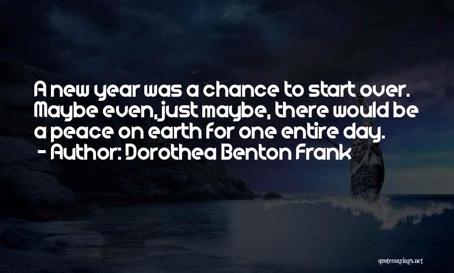 Dorothea Benton Frank Quotes: A New Year Was A Chance To Start Over. Maybe Even, Just Maybe, There Would Be A Peace On Earth