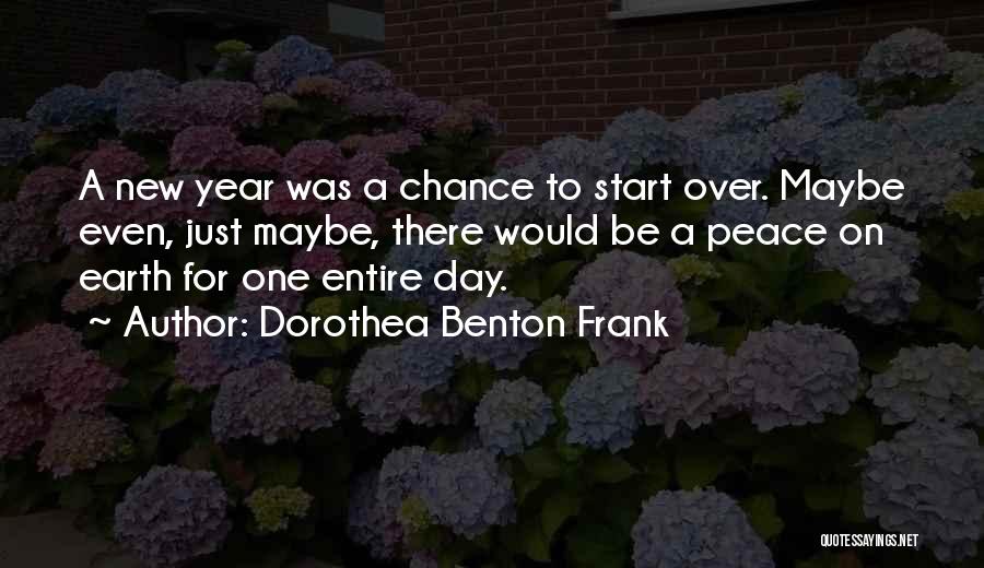 Dorothea Benton Frank Quotes: A New Year Was A Chance To Start Over. Maybe Even, Just Maybe, There Would Be A Peace On Earth