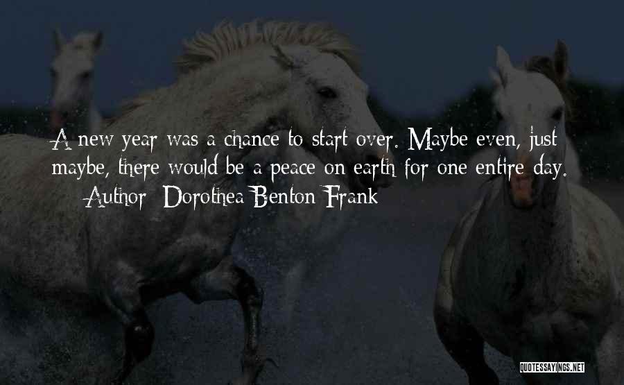 Dorothea Benton Frank Quotes: A New Year Was A Chance To Start Over. Maybe Even, Just Maybe, There Would Be A Peace On Earth