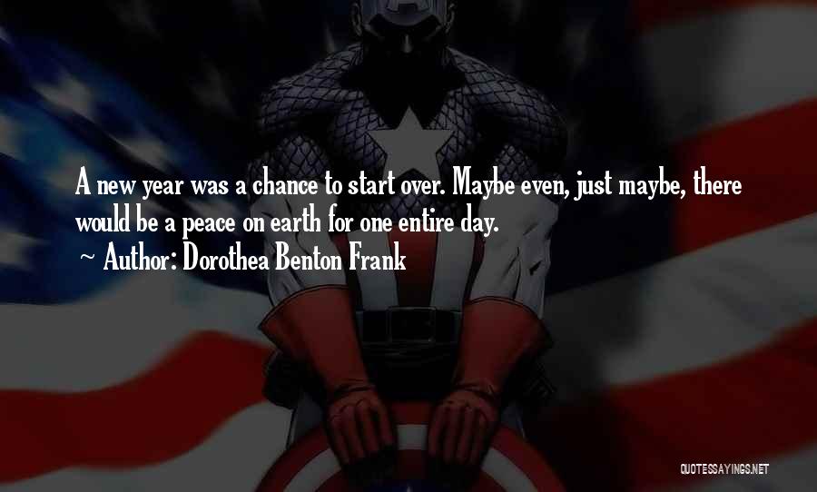 Dorothea Benton Frank Quotes: A New Year Was A Chance To Start Over. Maybe Even, Just Maybe, There Would Be A Peace On Earth
