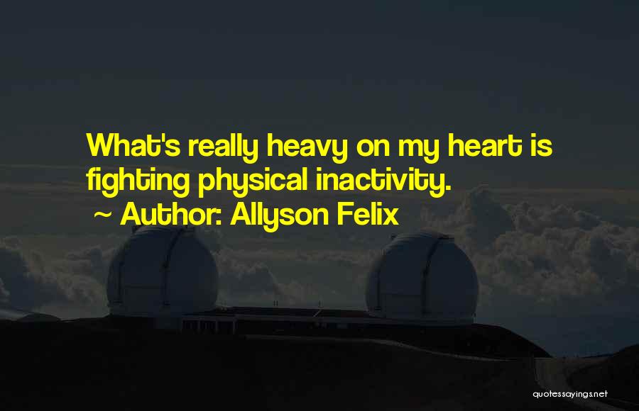 Allyson Felix Quotes: What's Really Heavy On My Heart Is Fighting Physical Inactivity.