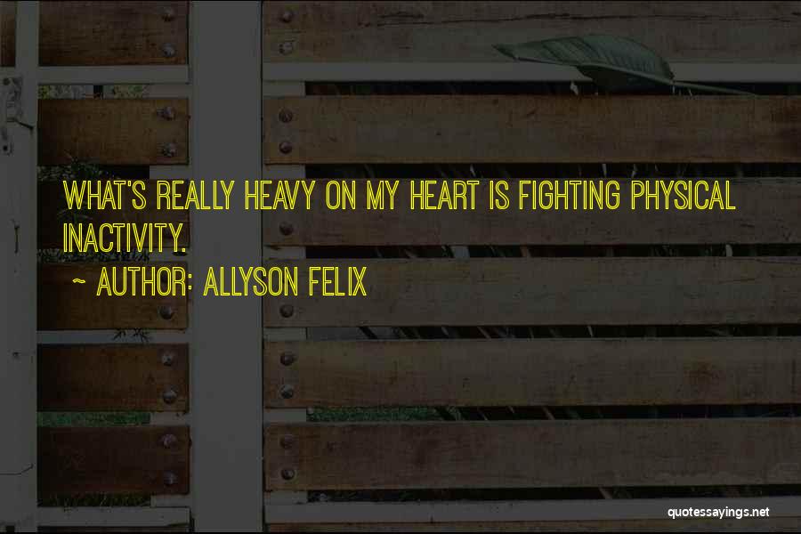 Allyson Felix Quotes: What's Really Heavy On My Heart Is Fighting Physical Inactivity.