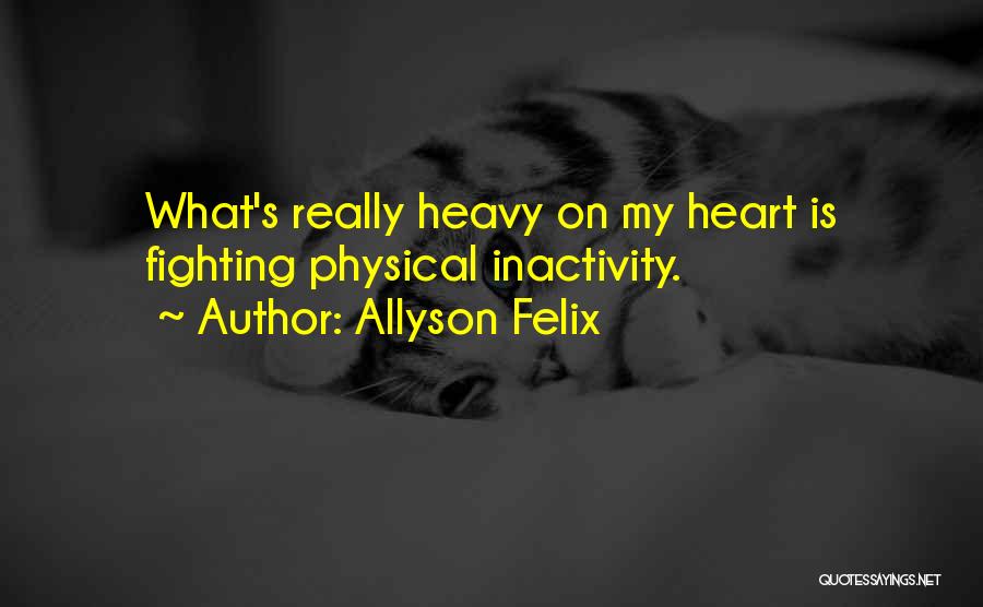 Allyson Felix Quotes: What's Really Heavy On My Heart Is Fighting Physical Inactivity.