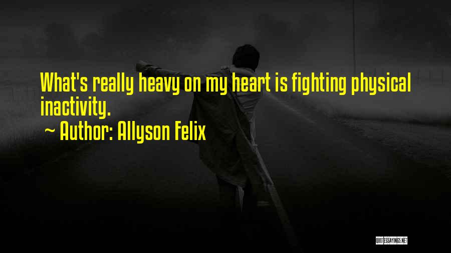 Allyson Felix Quotes: What's Really Heavy On My Heart Is Fighting Physical Inactivity.