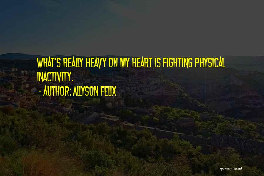 Allyson Felix Quotes: What's Really Heavy On My Heart Is Fighting Physical Inactivity.