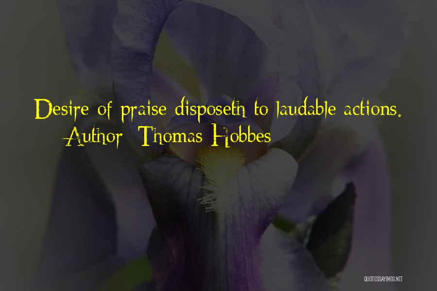 Thomas Hobbes Quotes: Desire Of Praise Disposeth To Laudable Actions.