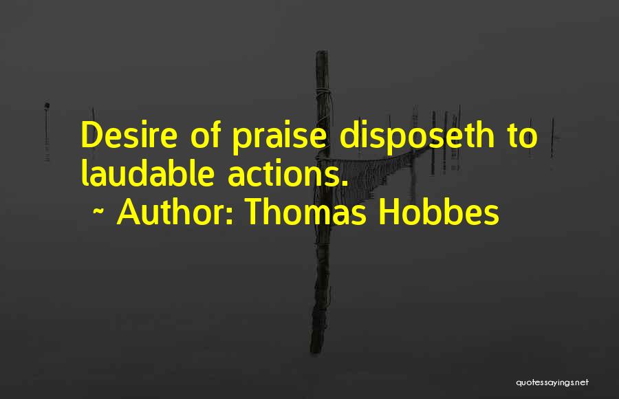 Thomas Hobbes Quotes: Desire Of Praise Disposeth To Laudable Actions.