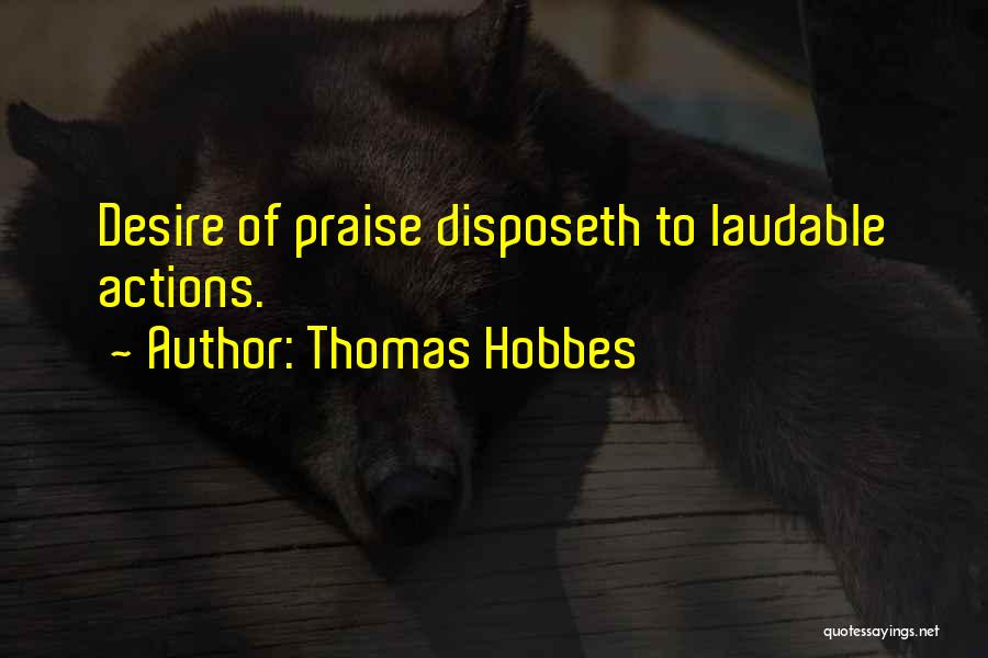 Thomas Hobbes Quotes: Desire Of Praise Disposeth To Laudable Actions.