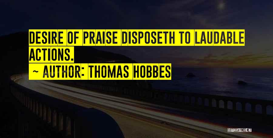 Thomas Hobbes Quotes: Desire Of Praise Disposeth To Laudable Actions.