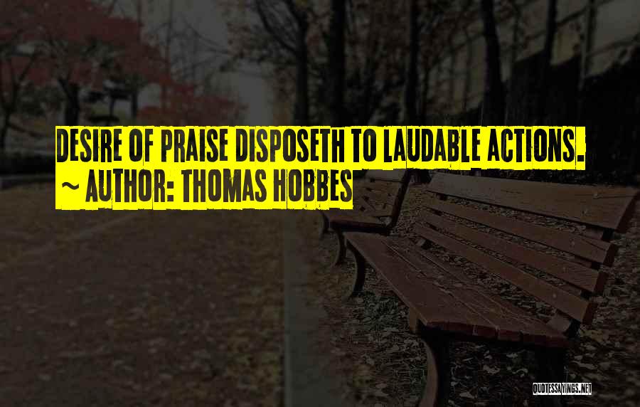 Thomas Hobbes Quotes: Desire Of Praise Disposeth To Laudable Actions.