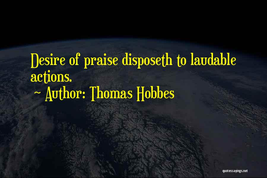 Thomas Hobbes Quotes: Desire Of Praise Disposeth To Laudable Actions.