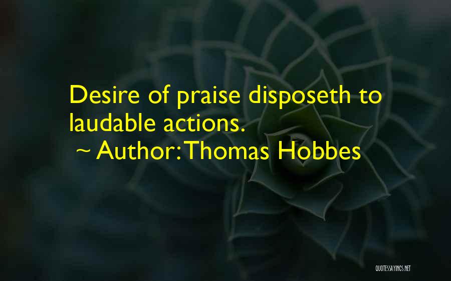 Thomas Hobbes Quotes: Desire Of Praise Disposeth To Laudable Actions.