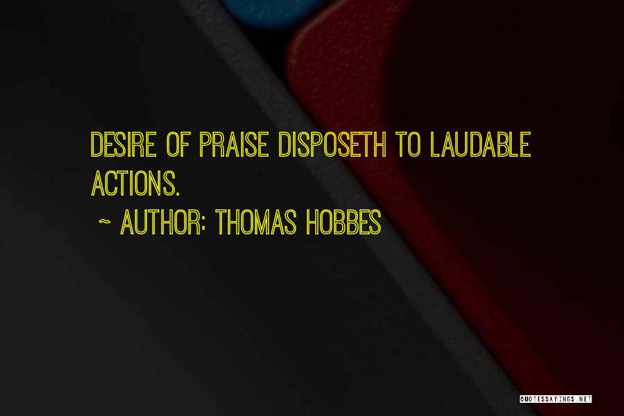 Thomas Hobbes Quotes: Desire Of Praise Disposeth To Laudable Actions.