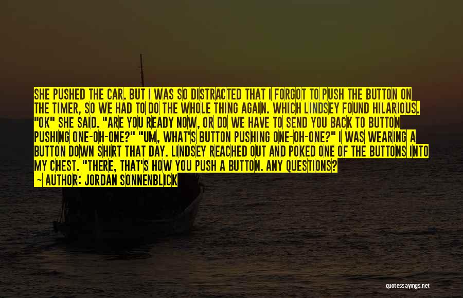 Jordan Sonnenblick Quotes: She Pushed The Car. But I Was So Distracted That I Forgot To Push The Button On The Timer, So