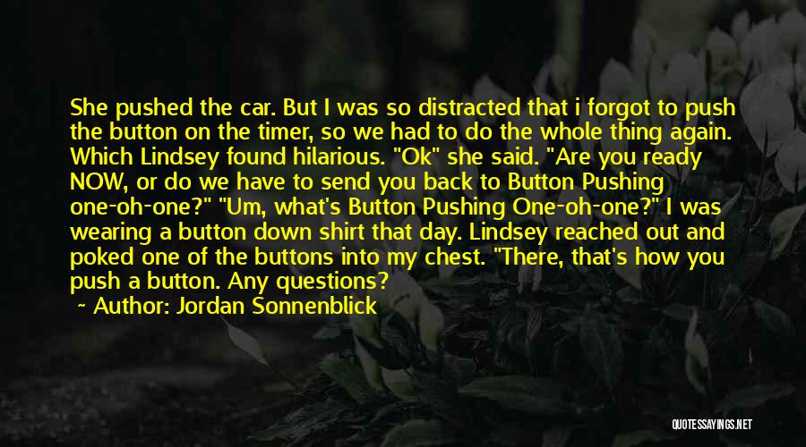 Jordan Sonnenblick Quotes: She Pushed The Car. But I Was So Distracted That I Forgot To Push The Button On The Timer, So