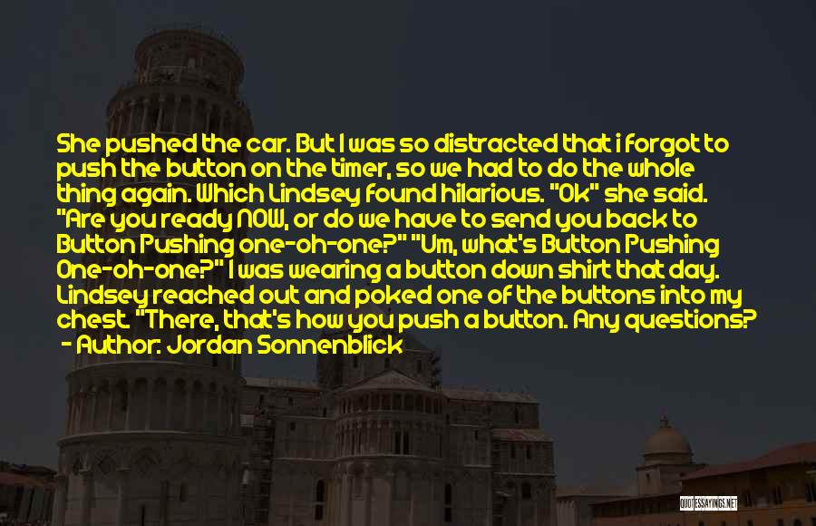 Jordan Sonnenblick Quotes: She Pushed The Car. But I Was So Distracted That I Forgot To Push The Button On The Timer, So