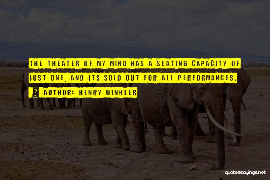 Henry Winkler Quotes: The Theater Of My Mind Has A Seating Capacity Of Just One, And Its Sold Out For All Performances.