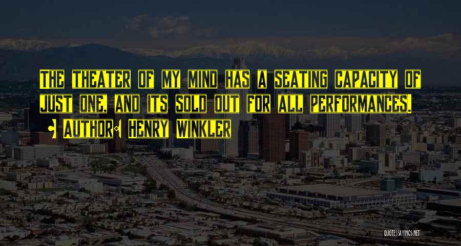 Henry Winkler Quotes: The Theater Of My Mind Has A Seating Capacity Of Just One, And Its Sold Out For All Performances.