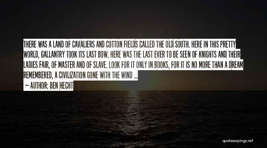 Ben Hecht Quotes: There Was A Land Of Cavaliers And Cotton Fields Called The Old South. Here In This Pretty World, Gallantry Took