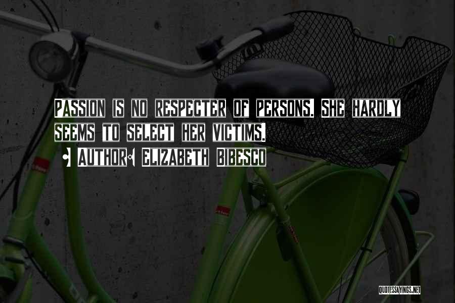 Elizabeth Bibesco Quotes: Passion Is No Respecter Of Persons. She Hardly Seems To Select Her Victims.