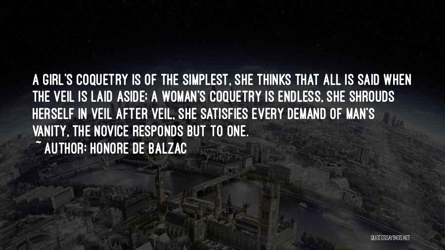 Honore De Balzac Quotes: A Girl's Coquetry Is Of The Simplest, She Thinks That All Is Said When The Veil Is Laid Aside; A