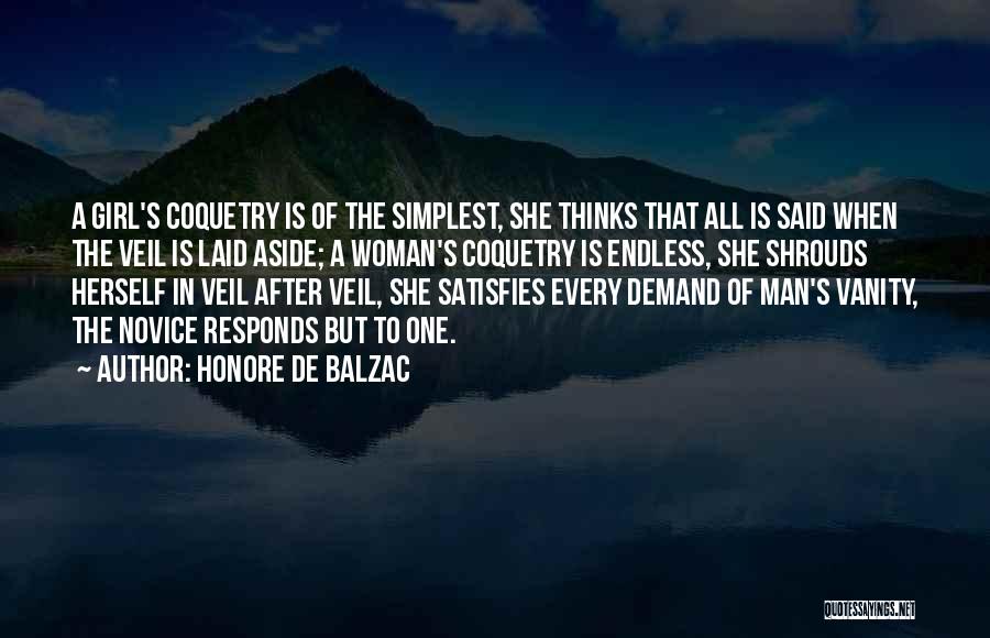 Honore De Balzac Quotes: A Girl's Coquetry Is Of The Simplest, She Thinks That All Is Said When The Veil Is Laid Aside; A