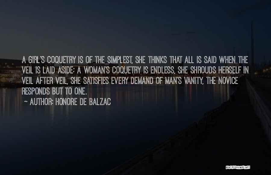 Honore De Balzac Quotes: A Girl's Coquetry Is Of The Simplest, She Thinks That All Is Said When The Veil Is Laid Aside; A