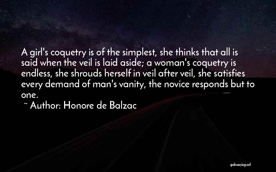 Honore De Balzac Quotes: A Girl's Coquetry Is Of The Simplest, She Thinks That All Is Said When The Veil Is Laid Aside; A