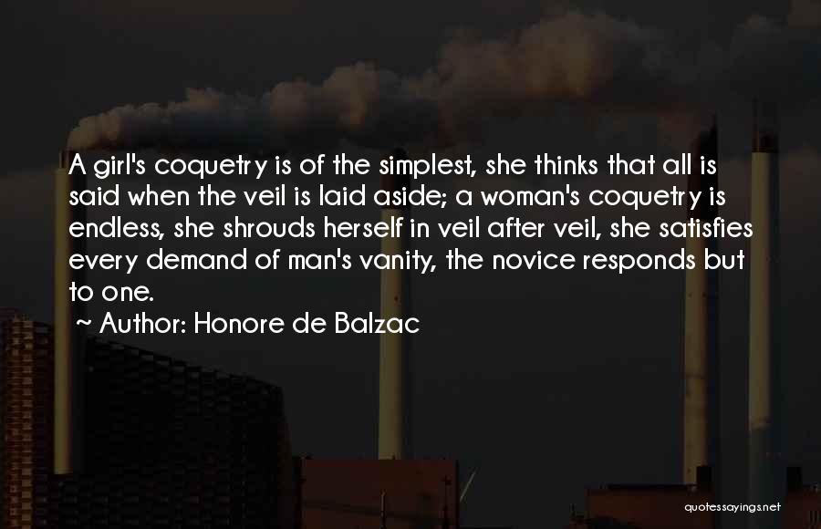 Honore De Balzac Quotes: A Girl's Coquetry Is Of The Simplest, She Thinks That All Is Said When The Veil Is Laid Aside; A