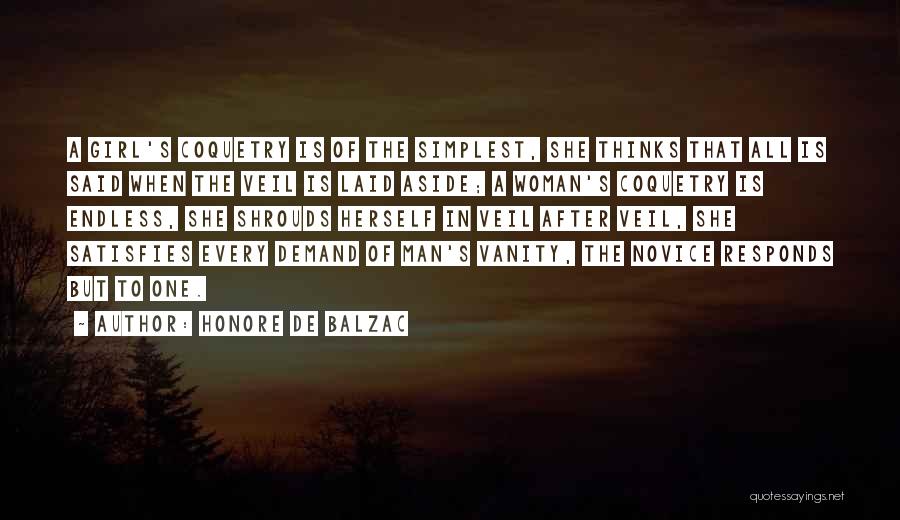 Honore De Balzac Quotes: A Girl's Coquetry Is Of The Simplest, She Thinks That All Is Said When The Veil Is Laid Aside; A